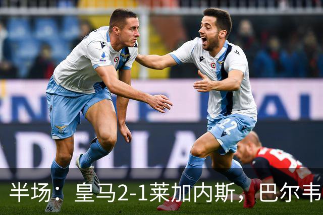 半场：皇马2-1莱加内斯，巴尔韦德破僵，贡萨洛建功