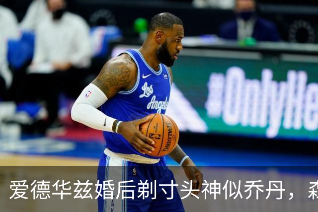 爱德华兹婚后剃寸头神似乔丹，森林狼新后场双枪能走多远？
